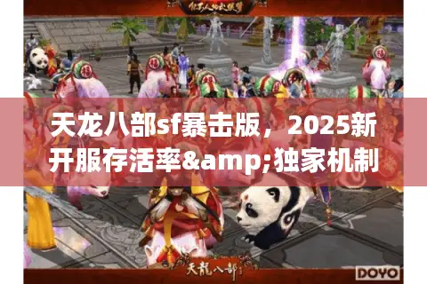 天龙八部sf暴击版,2025新开服存活率&独家机制大起底 天龙八部sf暴击版,2025新开服存活率&独家机制大起底
