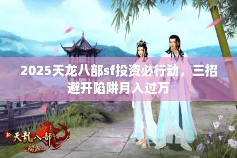 2025天龙八部sf投资必行动,三招避开陷阱月入过万 2025天龙八部sf投资必行动,三招避开陷阱月入过万