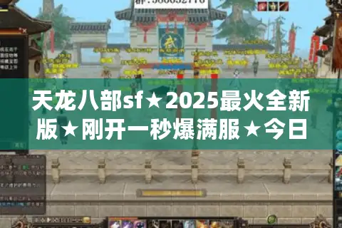 天龙八部sf★2025最火全新版★刚开一秒爆满服★今日最全天龙八部开服表 天龙八部sf★2025最火全新版★刚开一秒爆满服★今日最全天龙八部开服表