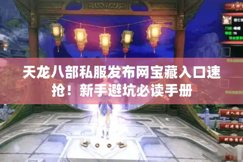 天龙八部私服发布网宝藏入口速抢！新手避坑必读手册