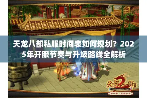 天龙八部私服时间表如何规划？2025年开服节奏与升级路线全解析