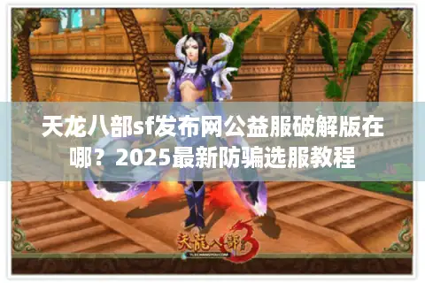 天龙八部sf发布网公益服破解版在哪?2025最新防骗选服教程 天龙八部sf发布网公益服破解版在哪?2025最新防骗选服教程