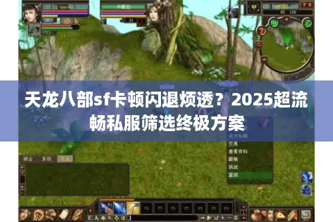天龙八部sf卡顿闪退烦透？2025超流畅私服筛选终极方案