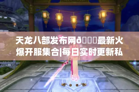 天龙八部发布网💎最新火爆开服集合|每日实时更新私服推荐 天龙八部发布网💎最新火爆开服集合|每日实时更新私服推荐