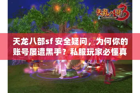 天龙八部sf 安全疑问,为何你的账号屡遭黑手?私服玩家必懂真实防护术 天龙八部sf 安全疑问,为何你的账号屡遭黑手?私服玩家必懂真实防护术