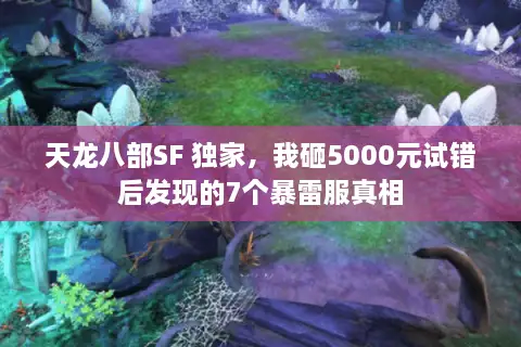 天龙八部SF 独家，我砸5000元试错后发现的7个暴雷服真相