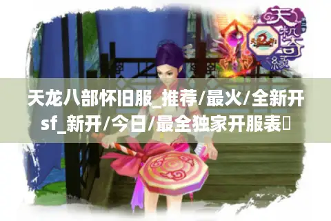 天龙八部怀旧服_推荐/最火/全新开sf_新开/今日/最全独家开服表❤