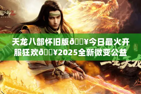 天龙八部怀旧版🔥今日最火开服狂欢🔥2025全新微变公益服榜单