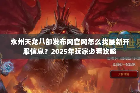 永州天龙八部发布网官网怎么找最新开服信息？2025年玩家必看攻略