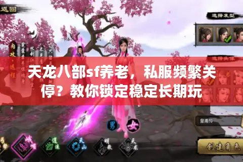 天龙八部sf养老,私服频繁关停?教你锁定稳定长期玩 天龙八部sf养老,私服频繁关停?教你锁定稳定长期玩