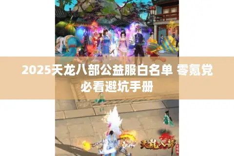 2025天龙八部公益服白名单 零氪党必看避坑手册