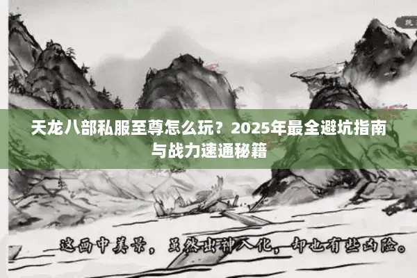 天龙八部私服至尊怎么玩？2025年最全避坑指南与战力速通秘籍