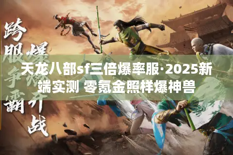 天龙八部sf三倍爆率服·2025新端实测 零氪金照样爆神兽