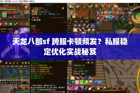 天龙八部sf 跨服卡顿频发?私服稳定优化实战秘笈 天龙八部sf 跨服卡顿频发?私服稳定优化实战秘笈