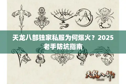 天龙八部独家私服为何爆火?2025老手防坑指南 天龙八部独家私服为何爆火?2025老手防坑指南