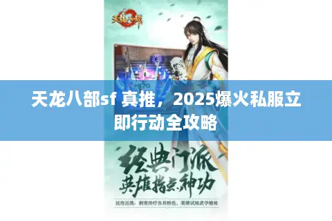 天龙八部sf 真推,2025爆火私服立即行动全攻略 天龙八部sf 真推,2025爆火私服立即行动全攻略