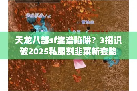 天龙八部sf靠谱陷阱？3招识破2025私服割韭菜新套路