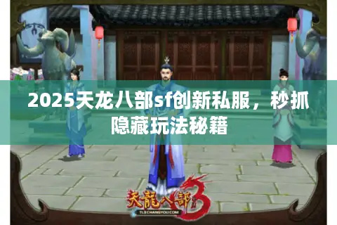 2025天龙八部sf创新私服，秒抓隐藏玩法秘籍