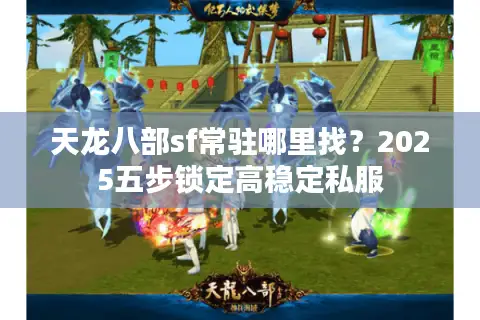 天龙八部sf常驻哪里找?2025五步锁定高稳定私服 天龙八部sf常驻哪里找?2025五步锁定高稳定私服