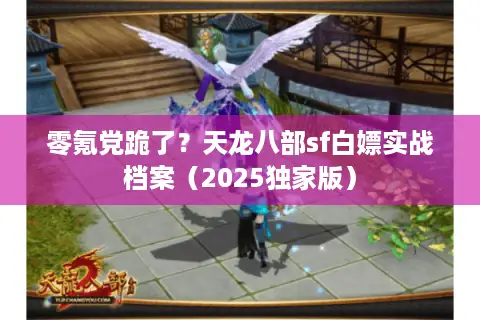 零氪党跪了？天龙八部sf白嫖实战档案（2025独家版）