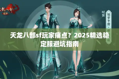 天龙八部sf玩家痛点?2025精选稳定服避坑指南 天龙八部sf玩家痛点?2025精选稳定服避坑指南