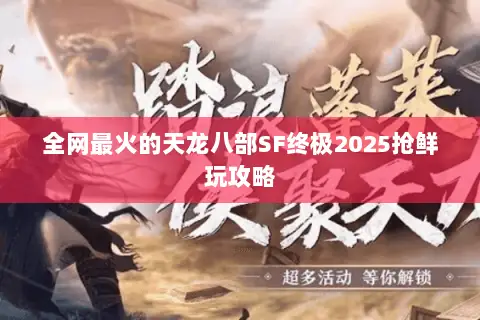 全网最火的天龙八部SF终极2025抢鲜玩攻略 全网最火的天龙八部SF终极2025抢鲜玩攻略