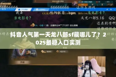 抖音人气第一天龙八部sf藏哪儿了？2025最稳入口实测