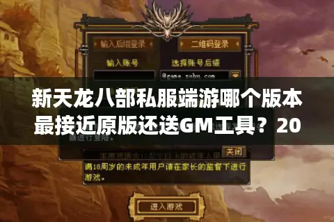 新天龙八部私服端游哪个版本最接近原版还送GM工具？2025实测推荐