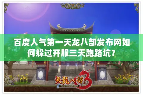 百度人气第一天龙八部发布网如何躲过开服三天跑路坑？