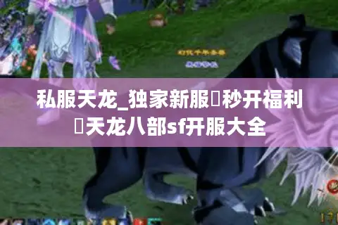私服天龙_独家新服▷秒开福利◁天龙八部sf开服大全 私服天龙_独家新服▷秒开福利◁天龙八部sf开服大全