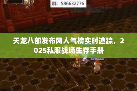 天龙八部发布网人气榜实时追踪，2025私服战场生存手册