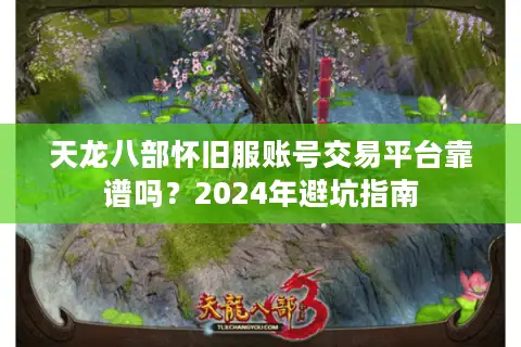 天龙八部怀旧服账号交易平台靠谱吗？2024年避坑指南