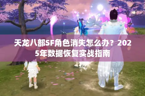 天龙八部SF角色消失怎么办？2025年数据恢复实战指南