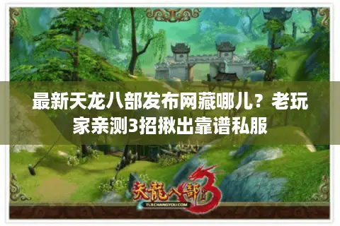 最新天龙八部发布网藏哪儿？老玩家亲测3招揪出靠谱私服