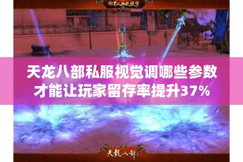 天龙八部私服视觉调哪些参数才能让玩家留存率提升37%
