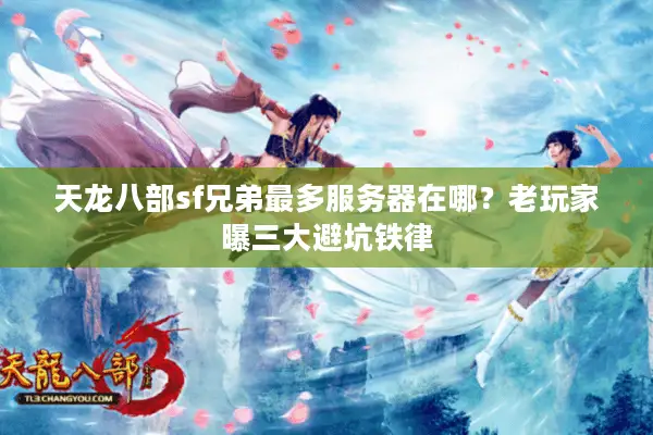 天龙八部sf兄弟最多服务器在哪?老玩家曝三大避坑铁律 天龙八部sf兄弟最多服务器在哪?老玩家曝三大避坑铁律