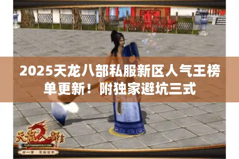 2025天龙八部私服新区人气王榜单更新!附独家避坑三式 2025天龙八部私服新区人气王榜单更新!附独家避坑三式