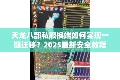 天龙八部私服换端如何实现一键迁移？2025最新安全教程解析