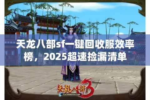 天龙八部sf一键回收服效率榜,2025超速捡漏清单 天龙八部sf一键回收服效率榜,2025超速捡漏清单