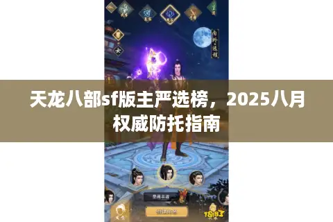 天龙八部sf版主严选榜,2025八月权威防托指南 天龙八部sf版主严选榜,2025八月权威防托指南