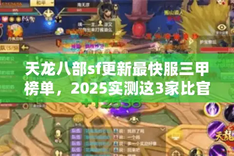 天龙八部sf更新最快服三甲榜单，2025实测这3家比官服早7天开新地图