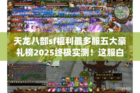 天龙八部sf福利最多服五大豪礼榜2025终极实测！这服白嫖顶配战力
