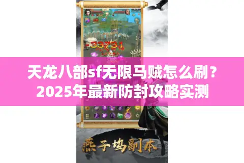 天龙八部sf无限马贼怎么刷?2025年最新防封攻略实测 天龙八部sf无限马贼怎么刷?2025年最新防封攻略实测