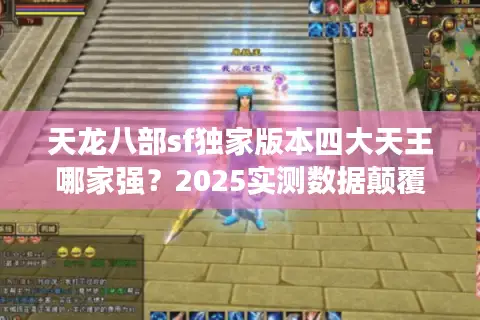 天龙八部sf独家版本四大天王哪家强?2025实测数据颠覆老玩家认知! 天龙八部sf独家版本四大天王哪家强?2025实测数据颠覆老玩家认知!