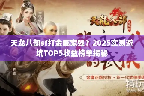 天龙八部sf打金哪家强?2025实测避坑TOP5收益榜单揭秘 天龙八部sf打金哪家强?2025实测避坑TOP5收益榜单揭秘