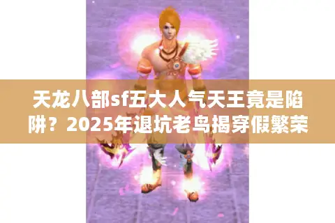 天龙八部sf五大人气天王竟是陷阱？2025年退坑老鸟揭穿假繁荣