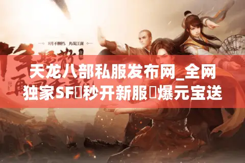 天龙八部私服发布网_全网独家SF▷秒开新服◁爆元宝送重楼