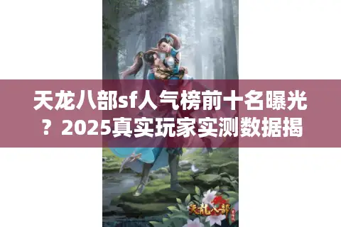 天龙八部sf人气榜前十名曝光?2025真实玩家实测数据揭秘 天龙八部sf人气榜前十名曝光?2025真实玩家实测数据揭秘