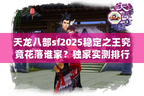 天龙八部sf2025稳定之王究竟花落谁家？独家实测排行揭晓