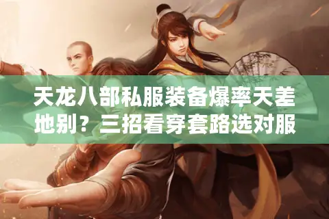 天龙八部私服装备爆率天差地别？三招看穿套路选对服